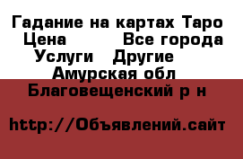 Гадание на картах Таро › Цена ­ 500 - Все города Услуги » Другие   . Амурская обл.,Благовещенский р-н